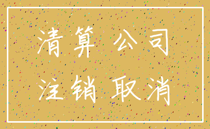 清算 公司_注销 取消