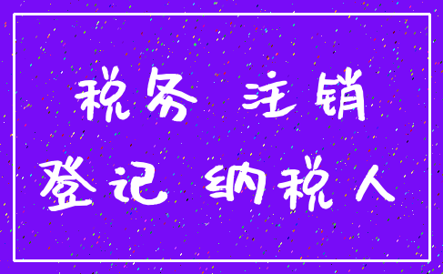 税务 注销_登记 纳税人
