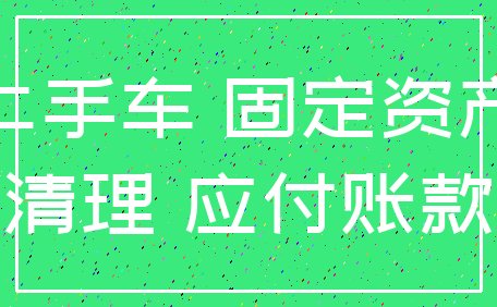 二手车 固定资产_清理 应付账款