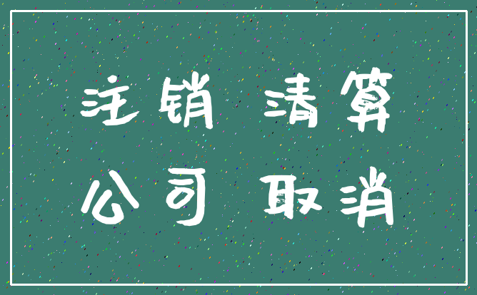 注销 清算_公司 取消