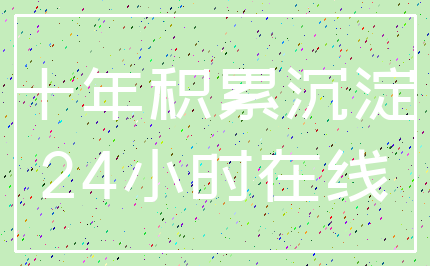 十年积累沉淀_24小时在线