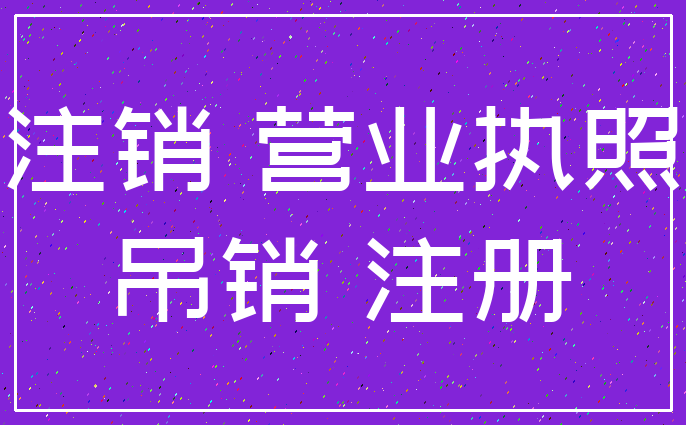 注销 营业执照_吊销 注册
