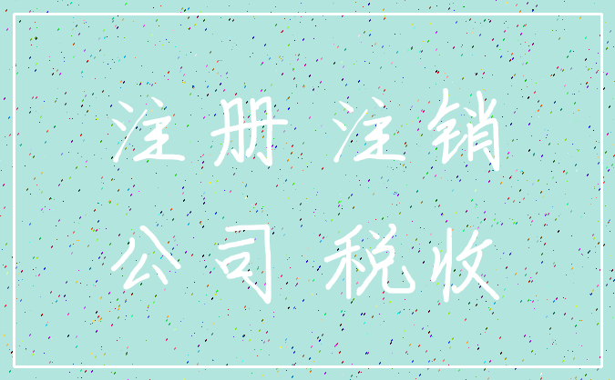 注册 注销_公司 税收