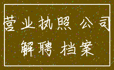 营业执照 公司_解聘 档案