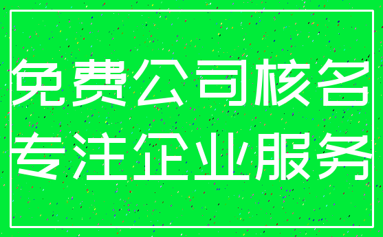 免费公司核名_专注企业服务