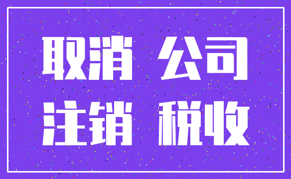取消 公司_注销 税收