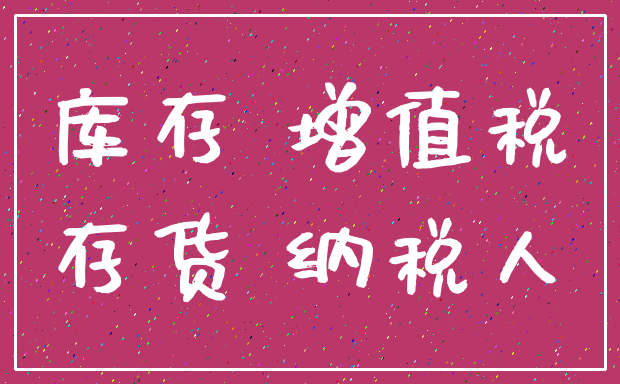 库存 增值税_存货 纳税人