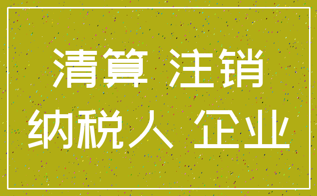清算 注销_纳税人 企业