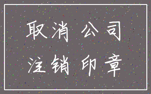 取消 公司_注销 印章