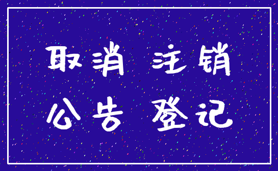 取消 注销_公告 登记