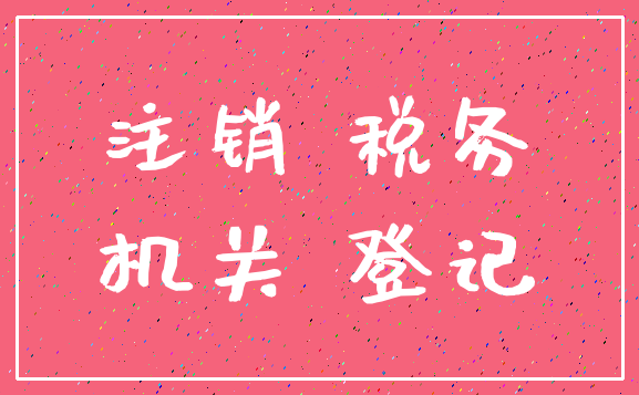 注销 税务_机关 登记