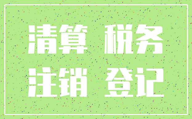 清算 税务_注销 登记
