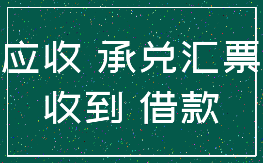 应收 承兑汇票_收到 借款