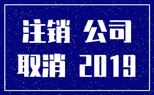 注销 公司_取消 2019