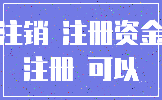 注销 注册资金_注册 可以