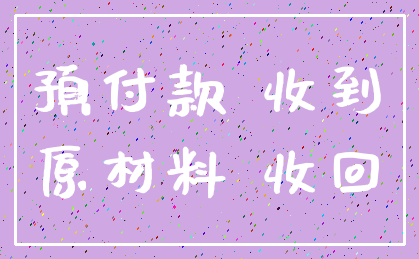预付款 收到_原材料 收回