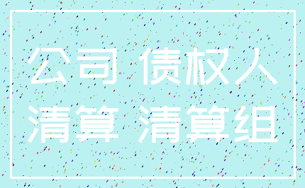 公司 债权人_清算 清算组