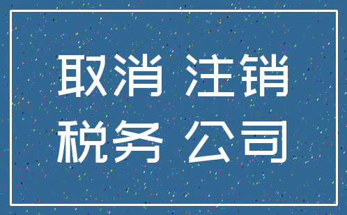 取消 注销_税务 公司
