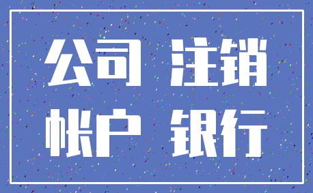 公司 注销_帐户 银行