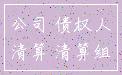公司 债权人_清算 清算组
