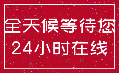 全天候等待您_24小时在线