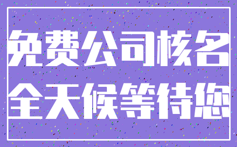 免费公司核名_全天候等待您