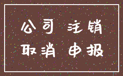 公司 注销_取消 申报