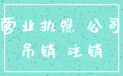营业执照 公司_吊销 注销