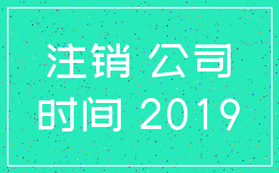 注销 公司_时间 2019