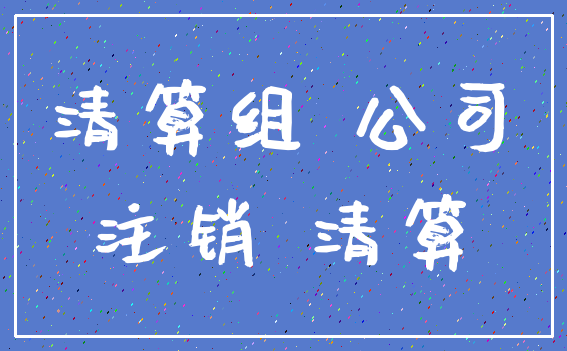 清算组 公司_注销 清算