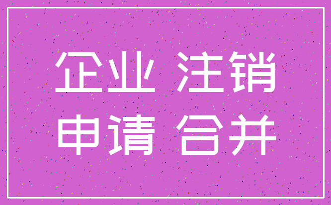 企业 注销_申请 合并