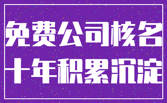 免费公司核名_十年积累沉淀