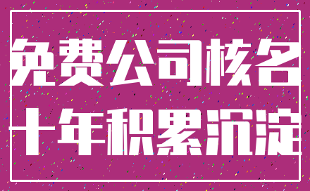 免费公司核名_十年积累沉淀