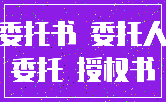 委托书 委托人_委托 授权书