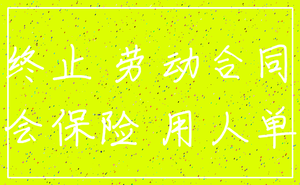 终止 劳动合同_社会保险 用人单位