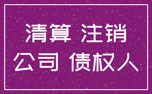 清算 注销_公司 债权人