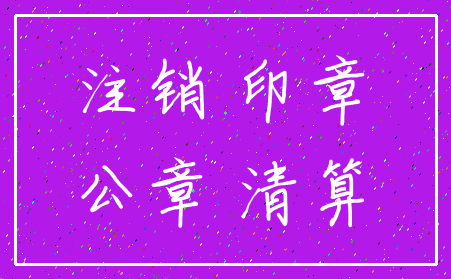 注销 印章_公章 清算