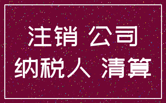 注销 公司_纳税人 清算