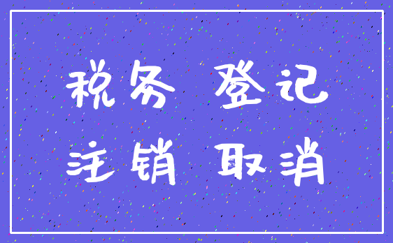 税务 登记_注销 取消