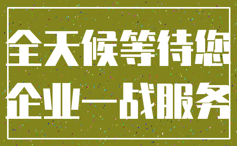 全天候等待您_企业一战服务