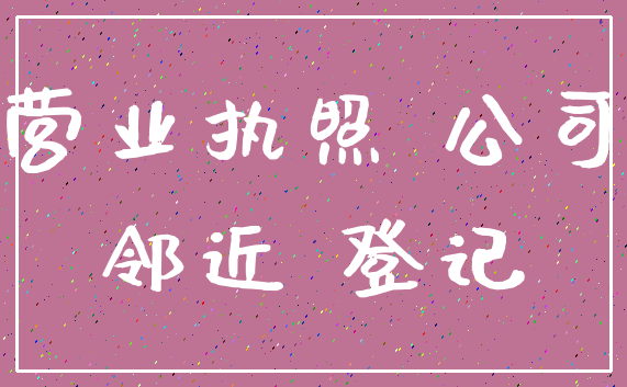 营业执照 公司_邻近 登记