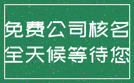 免费公司核名_全天候等待您