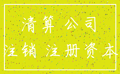 清算 公司_注销 注册资本