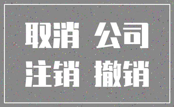 取消 公司_注销 撤销