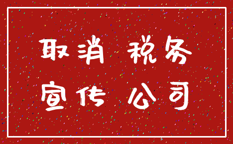 取消 税务_宣传 公司
