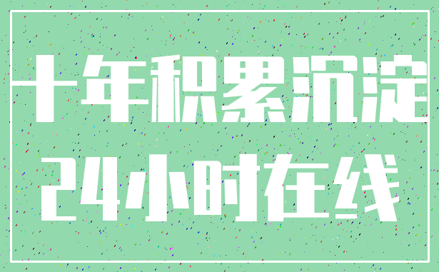 十年积累沉淀_24小时在线
