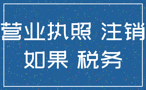 营业执照 注销_如果 税务