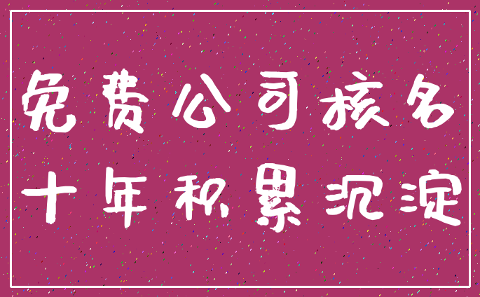 免费公司核名_十年积累沉淀