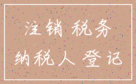 注销 税务_纳税人 登记