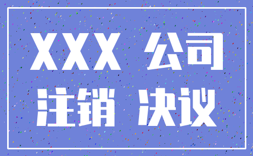 XXX 公司_注销 决议